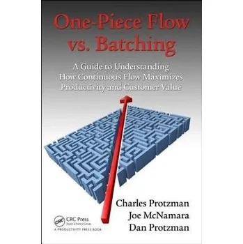 Populárně naučná literatura pro dospělé One-Piece Flow vs. Batching - Protzman, Charles (Business Improvement Group, LLC., Towson, Maryland, USA) a McNamara, Joe a Protzman, Dan