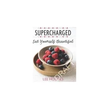 Eat Yourself Beautiful: Supercharged Food - Holmes, Lee