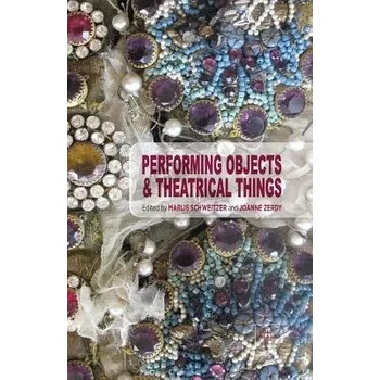 Populárně naučná literatura pro dospělé Performing Objects and Theatrical Things - Schweitzer, Marlis a Zerdy, Joanne