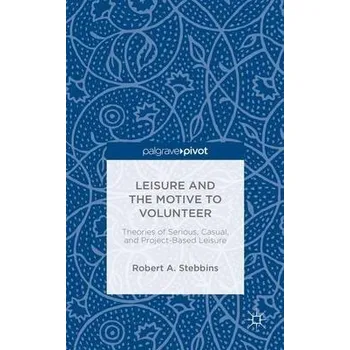Učebnice Leisure and the Motive to Volunteer: Theories of Serious, Casual, and Project-Based Leisure - Stebbins, Robert A.