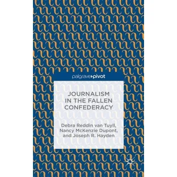 Populárně naučná literatura pro dospělé Journalism in the Fallen Confederacy - Tuyll, Debra Reddin van a Dupont, Nancy McKenzie a Hayden, Joseph R.