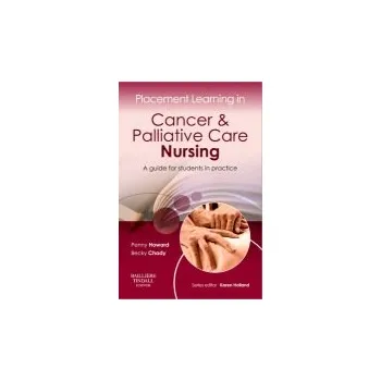 Placement Learning in Cancer & Palliative Care Nursing - Howard, Penny (Lecturer, Division of Nursing, University of Nottingham, Nottingham, UK) a Whittaker (nee Chady), Becky, MA, BA(Hons), RN, PGCFE (Lecturer, Palliative Care and End of Life Care, Unive