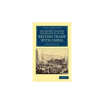 Present Position and Prospects of the British Trade with China - Matheson, James