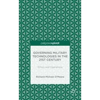 Governing Military Technologies in the 21st Century: Ethics and Operations - O'Meara, R.