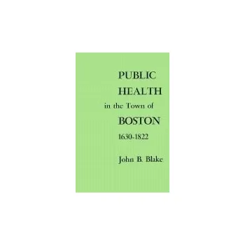 Public Health in the Town of Boston, 1630-1822 - Blake, John B.