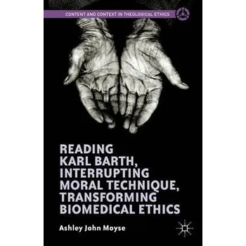 Učebnice Reading Karl Barth, Interrupting Moral Technique, Transforming Biomedical Ethics - Moyse, Ashley John