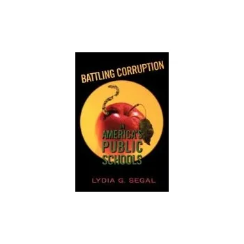 Battling Corruption in America's Public Schools - Segal, Lydia G.