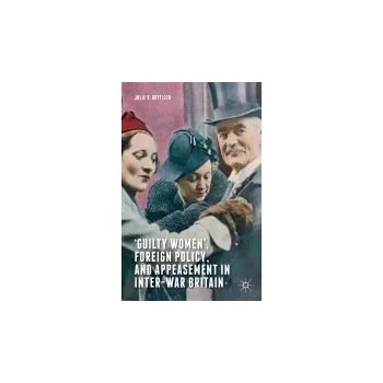 Populárně naučná literatura pro dospělé 'Guilty Women', Foreign Policy, and Appeasement in Inter-War Britain - Gottlieb, Julie V.