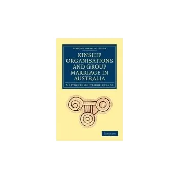 Kinship Organisations and Group Marriage in Australia - Thomas, Northcote Whitridge