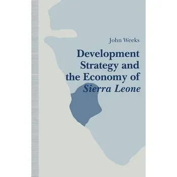 Development Strategy and the Economy of Sierra Leone - Weeks, John