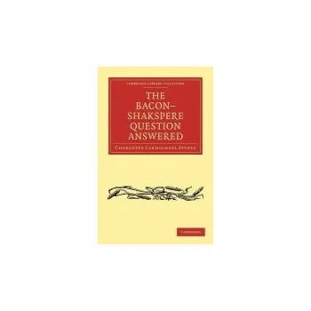 Bacon-Shakspere Question Answered - Stopes, Charlotte Carmichael