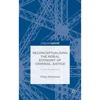 Učebnice Reconceptualising the Moral Economy of Criminal Justice - Whitehead, Philip