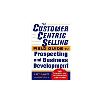 Kniha CustomerCentric Selling® Field Guide to Prospecting and Business Development: Techniques, Tools, and Exercises to Win More Business - Walker, Gary