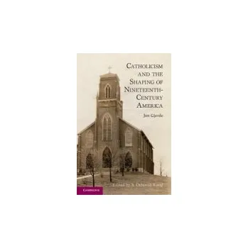 Catholicism and the Shaping of Nineteenth-Century America - Gjerde, Jon (University of California, Berkeley)