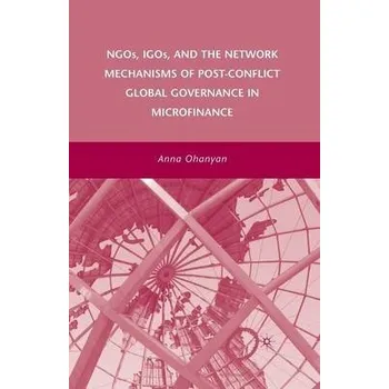 Učebnice NGOs, IGOs, and the Network Mechanisms of Post-Conflict Global Governance in Microfinance - Ohanyan, A.