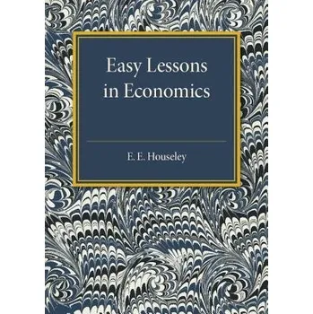 Easy Lessons in Economics - Houseley, E. E.