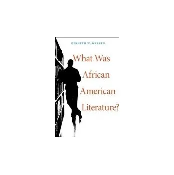 What Was African American Literature? - Warren, Kenneth W.