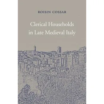 Populárně naučná literatura pro dospělé Clerical Households in Late Medieval Italy - Cossar, Roisin