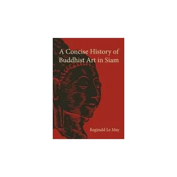 Concise History of Buddhist Art in Siam - Le May, Reginald