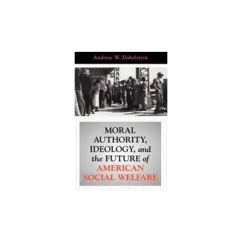 Učebnice Moral Authority, Ideology, And The Future Of American Social Welfare - Dobelstein, Andrew
