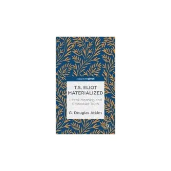 Učebnice T.S. Eliot Materialized: Literal Meaning and Embodied Truth - Atkins, G.