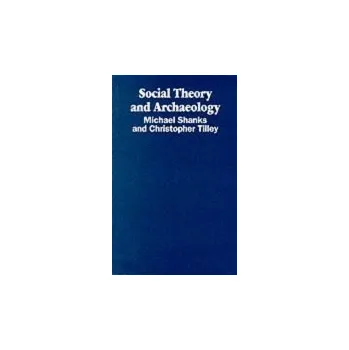Kniha Social Theory and Archaeology - Shanks, Michael a Tilley, Christopher (University College, London)