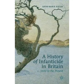 History of Infanticide in Britain, c. 1600 to the Present - Kilday, A.