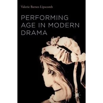 Performing Age in Modern Drama - Lipscomb, Valerie Barnes