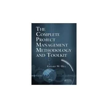 Populárně naučná literatura pro dospělé Complete Project Management Methodology and Toolkit - Hill, Gerard M. (Principal, Hill Consulting Group, Woodbridge, Virginia, USA)