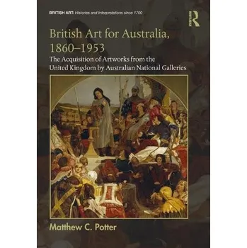 British Art for Australia, 1860-1953 - C. Potter, Matthew (Northumbria University)
