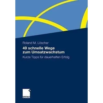 49 schnelle Wege zum Umsatzwachstum - Loscher, Roland