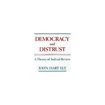 Democracy and Distrust - Ely, John Hart