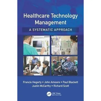 Populárně naučná literatura pro dospělé Healthcare Technology Management - A Systematic Approach - Hegarty, Francis a Amoore, John a Blackett, Paul a McCarthy, Justin a Scott, Richard