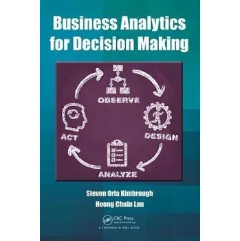 Populárně naučná literatura pro dospělé Business Analytics for Decision Making - Kimbrough, Steven Orla a Lau, Hoong Chuin