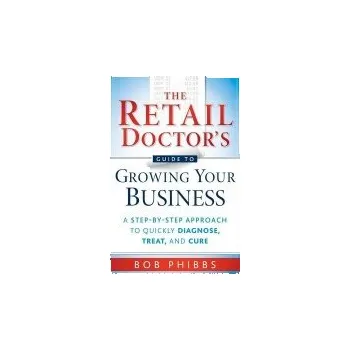 Retail Doctor's Guide to Growing Your Business - Phibbs, Bob
