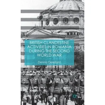 Populárně naučná literatura pro dospělé British Clandestine Activities in Romania during the Second World War - Deletant, Dennis