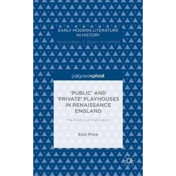 Učebnice 'Public' and 'Private' Playhouses in Renaissance England: The Politics of Publication - Price, Eoin