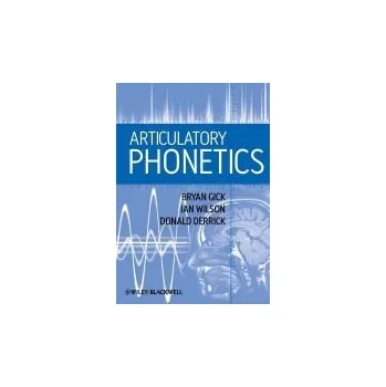 Kniha Articulatory Phonetics - Gick, Bryan (University of British Columbia, Canada) a Wilson, Ian (University of Aizu, Japan) a Derrick, Donald (New Zealand Institute of Language, Brain and Behaviour, Christchurch a the MARCS Institute, Sydney, Australia)