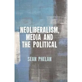 Učebnice Neoliberalism, Media and the Political - Phelan, S.