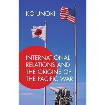 Populárně naučná literatura pro dospělé International Relations and the Origins of the Pacific War - Unoki, Ko