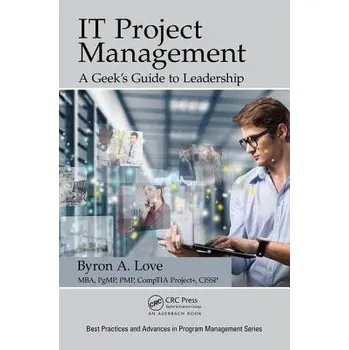 Populárně naučná literatura pro dospělé IT Project Management: A Geek's Guide to Leadership - Love, Byron A. (B. Anthony Love and Associates, LLC., Odenton, Maryland, USA)