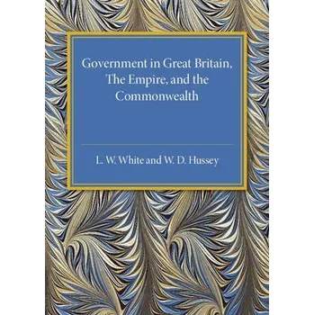 Government in Great Britain, the Empire, and the Commonwealth - White, L. W. a Hussey, W. D.