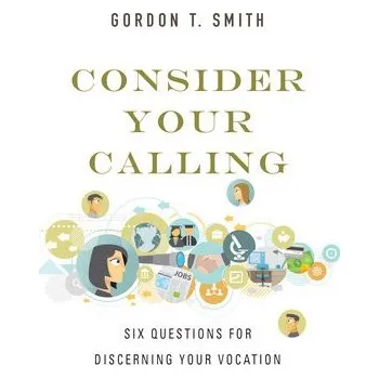 Consider Your Calling - Six Questions for Discerning Your Vocation - Smith, Gordon T.