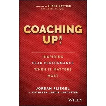 Coaching Up! Inspiring Peak Performance When It Matters Most - Fliegel, Jordan