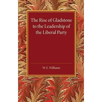 Rise of Gladstone to the Leadership of the Liberal Party - Williams, W. E.