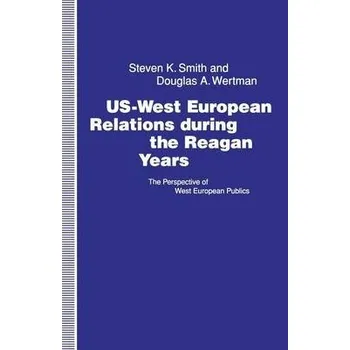 Učebnice US-West European Relations During the Reagan Years - Smith, Steven K. a Wertman, Douglas A.