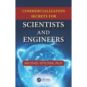 Commercialization Secrets for Scientists and Engineers - Szycher, Michael, Ph.D. (Sterling Biomedical, Inc., Lynnfield, Massachusetts, USA)