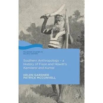 Kniha Southern Anthropology - a History of Fison and Howitt's Kamilaroi and Kurnai - Gardner, Helen a McConvell, Patrick