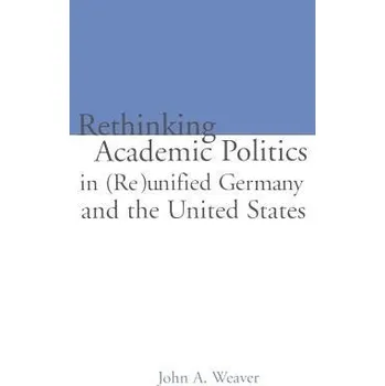 Kniha Re-thinking Academic Politics in (Re)unified Germany and the United States - Weaver, John A.