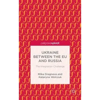 Učebnice Ukraine Between the EU and Russia: The Integration Challenge - Dragneva-Lewers, R. a Wolczuk, K.
